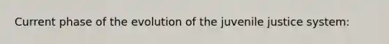 Current phase of the evolution of the juvenile justice system: