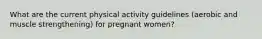 What are the current physical activity guidelines (aerobic and muscle strengthening) for pregnant women?