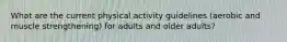 What are the current physical activity guidelines (aerobic and muscle strengthening) for adults and older adults?