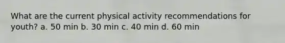 What are the current physical activity recommendations for youth? a. 50 min b. 30 min c. 40 min d. 60 min