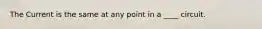 The Current is the same at any point in a ____ circuit.