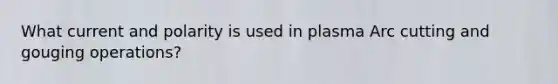 What current and polarity is used in plasma Arc cutting and gouging operations?