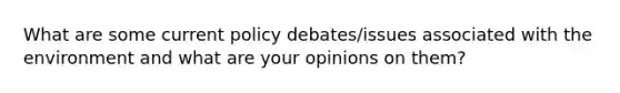 What are some current policy debates/issues associated with the environment and what are your opinions on them?