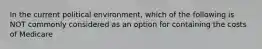 In the current political environment, which of the following is NOT commonly considered as an option for containing the costs of Medicare