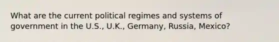 What are the current political regimes and systems of government in the U.S., U.K., Germany, Russia, Mexico?