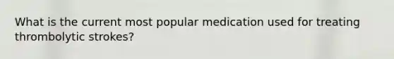 What is the current most popular medication used for treating thrombolytic strokes?