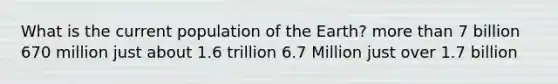 What is the current population of the Earth? more than 7 billion 670 million just about 1.6 trillion 6.7 Million just over 1.7 billion