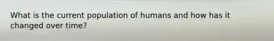 What is the current population of humans and how has it changed over time?