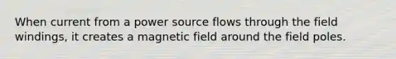 When current from a power source flows through the field windings, it creates a magnetic field around the field poles.