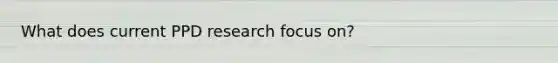 What does current PPD research focus on?