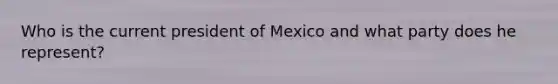 Who is the current president of Mexico and what party does he represent?