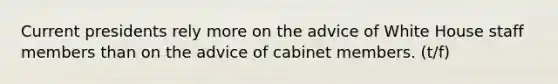 Current presidents rely more on the advice of White House staff members than on the advice of cabinet members. (t/f)