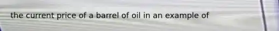 the current price of a barrel of oil in an example of