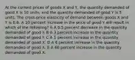 At the current prices of goods X and Y, the quantity demanded of good X is 10 units, and the quantity demanded of good Y is 5 units. The cross-price elasticity of demand between goods X and Y is 0.6. A 10 percent increase in the price of good Y will result in which of the following? A A 0.5 percent decrease in the quantity demanded of good Y. B A 3 percent increase in the quantity demanded of good Y. C A 1 percent increase in the quantity demanded of good X. D A 6 percent increase in the quantity demanded of good X. E A 60 percent increase in the quantity demanded of good X.