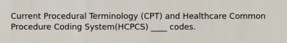 Current Procedural Terminology (CPT) and Healthcare Common Procedure Coding System(HCPCS) ____ codes.