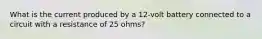 What is the current produced by a 12-volt battery connected to a circuit with a resistance of 25 ohms?