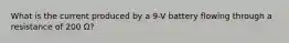 What is the current produced by a 9-V battery flowing through a resistance of 200 Ω?