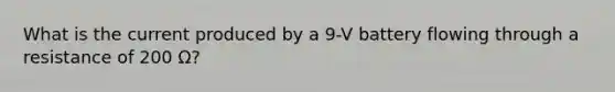 What is the current produced by a 9-V battery flowing through a resistance of 200 Ω?