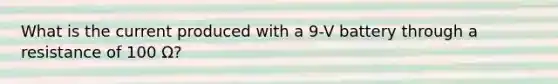 What is the current produced with a 9-V battery through a resistance of 100 Ω?