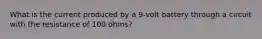 What is the current produced by a 9-volt battery through a circuit with the resistance of 100 ohms?