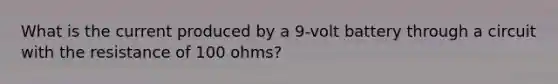 What is the current produced by a 9-volt battery through a circuit with the resistance of 100 ohms?