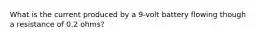 What is the current produced by a 9-volt battery flowing though a resistance of 0.2 ohms?