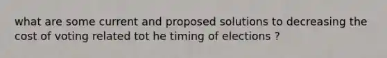 what are some current and proposed solutions to decreasing the cost of voting related tot he timing of elections ?