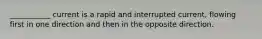 ___________ current is a rapid and interrupted current, flowing first in one direction and then in the opposite direction.