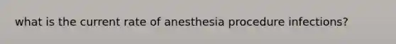 what is the current rate of anesthesia procedure infections?