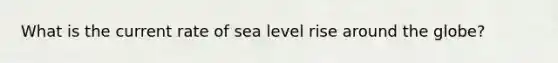 What is the current rate of sea level rise around the globe?