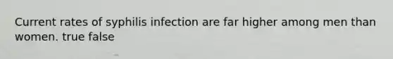 Current rates of syphilis infection are far higher among men than women. true false