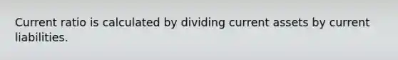 Current ratio is calculated by dividing current assets by current liabilities.