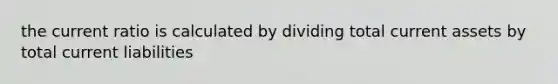 the current ratio is calculated by dividing total current assets by total current liabilities