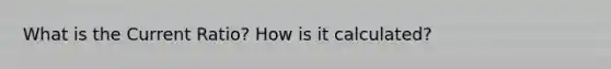 What is the Current Ratio? How is it calculated?