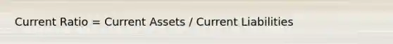 Current Ratio = Current Assets / Current Liabilities