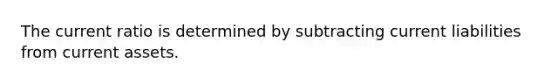 The current ratio is determined by subtracting current liabilities from current assets.