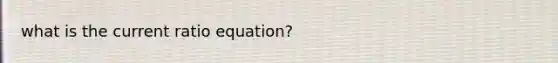 what is the current ratio equation?