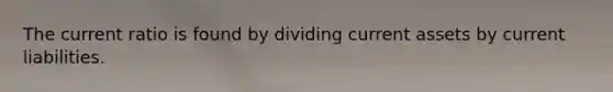 The current ratio is found by dividing current assets by current liabilities.