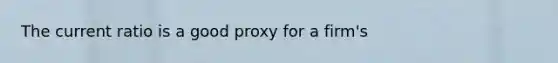 The current ratio is a good proxy for a firm's