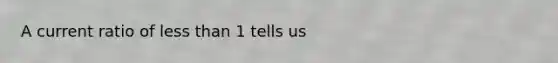 A current ratio of <a href='https://www.questionai.com/knowledge/k7BtlYpAMX-less-than' class='anchor-knowledge'>less than</a> 1 tells us