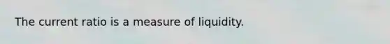 The current ratio is a measure of liquidity.