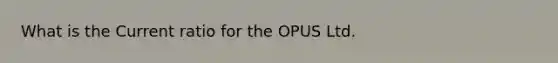 What is the Current ratio for the OPUS Ltd.