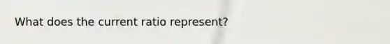 What does the current ratio represent?