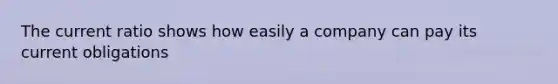 The current ratio shows how easily a company can pay its current obligations