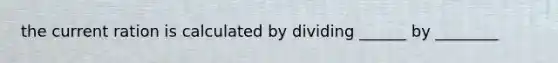 the current ration is calculated by dividing ______ by ________