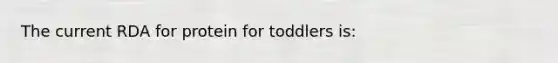 The current RDA for protein for toddlers is: