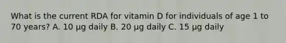 What is the current RDA for vitamin D for individuals of age 1 to 70 years? A. 10 μg daily B. 20 μg daily C. 15 μg daily