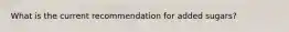 What is the current recommendation for added sugars?