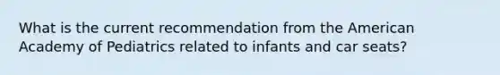 What is the current recommendation from the American Academy of Pediatrics related to infants and car seats?