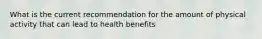 What is the current recommendation for the amount of physical activity that can lead to health benefits